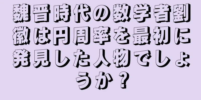 魏晋時代の数学者劉徽は円周率を最初に発見した人物でしょうか？