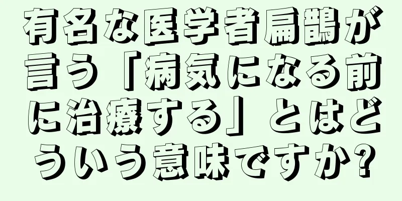 有名な医学者扁鵲が言う「病気になる前に治療する」とはどういう意味ですか?