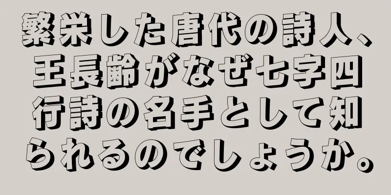 繁栄した唐代の詩人、王長齢がなぜ七字四行詩の名手として知られるのでしょうか。