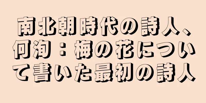 南北朝時代の詩人、何洵：梅の花について書いた最初の詩人