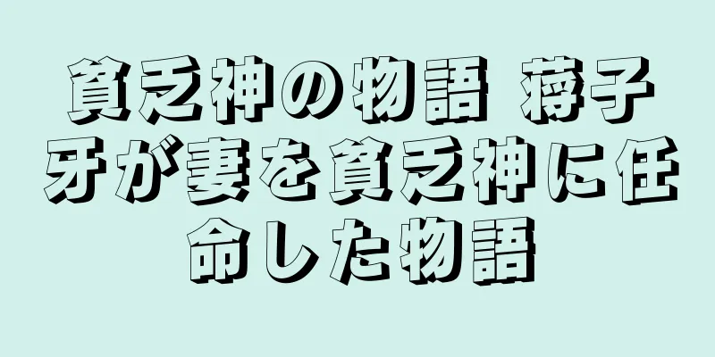 貧乏神の物語 蒋子牙が妻を貧乏神に任命した物語