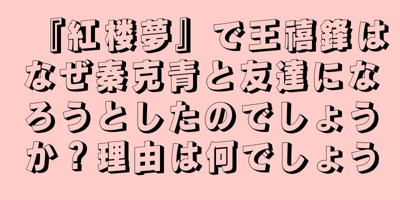 『紅楼夢』で王禧鋒はなぜ秦克青と友達になろうとしたのでしょうか？理由は何でしょう