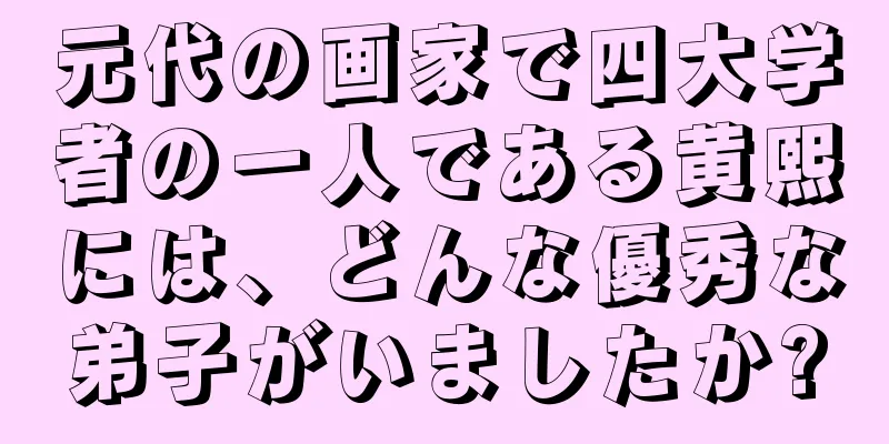 元代の画家で四大学者の一人である黄熙には、どんな優秀な弟子がいましたか?