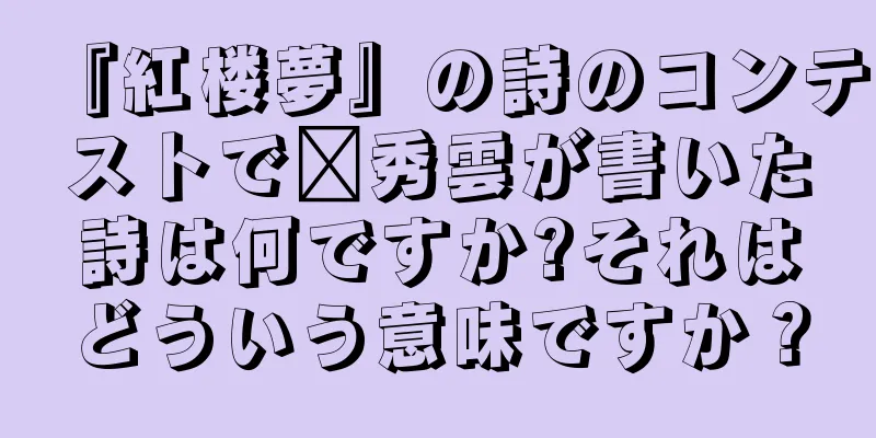『紅楼夢』の詩のコンテストで邢秀雲が書いた詩は何ですか?それはどういう意味ですか？