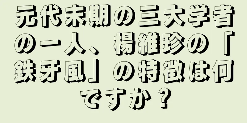 元代末期の三大学者の一人、楊維珍の「鉄牙風」の特徴は何ですか？
