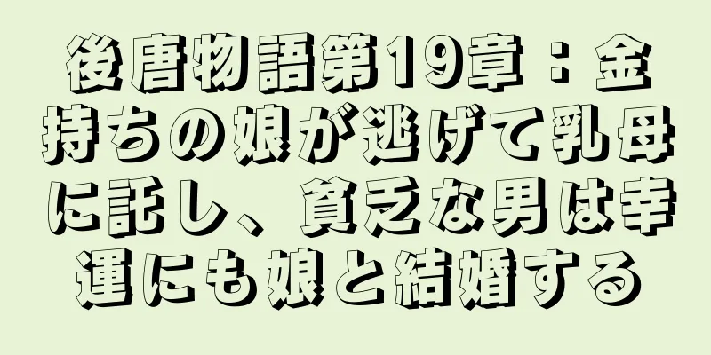 後唐物語第19章：金持ちの娘が逃げて乳母に託し、貧乏な男は幸運にも娘と結婚する