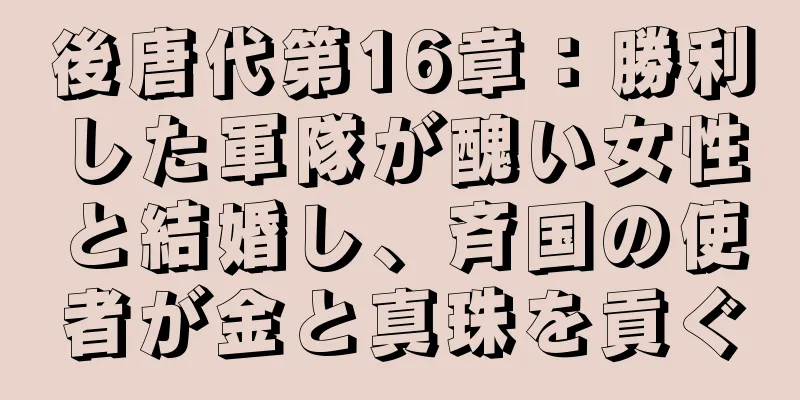 後唐代第16章：勝利した軍隊が醜い女性と結婚し、斉国の使者が金と真珠を貢ぐ