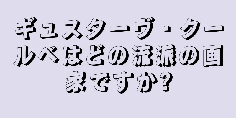ギュスターヴ・クールベはどの流派の画家ですか?