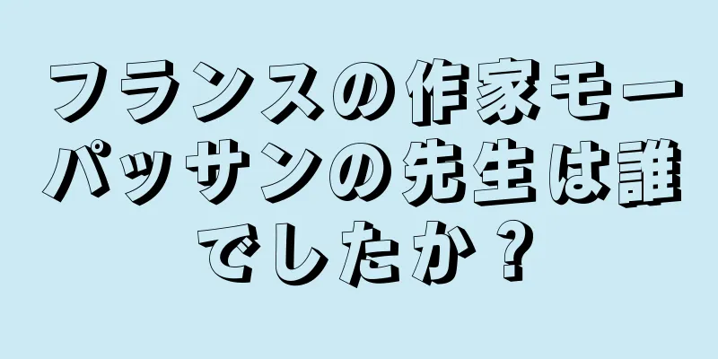 フランスの作家モーパッサンの先生は誰でしたか？