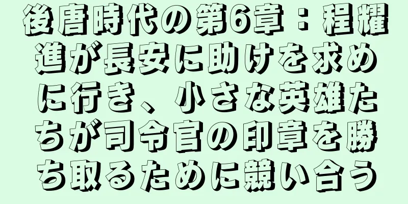 後唐時代の第6章：程耀進が長安に助けを求めに行き、小さな英雄たちが司令官の印章を勝ち取るために競い合う