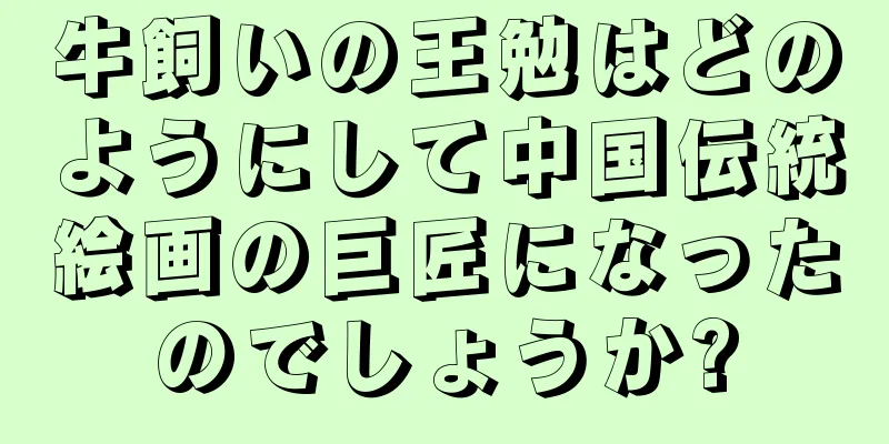 牛飼いの王勉はどのようにして中国伝統絵画の巨匠になったのでしょうか?