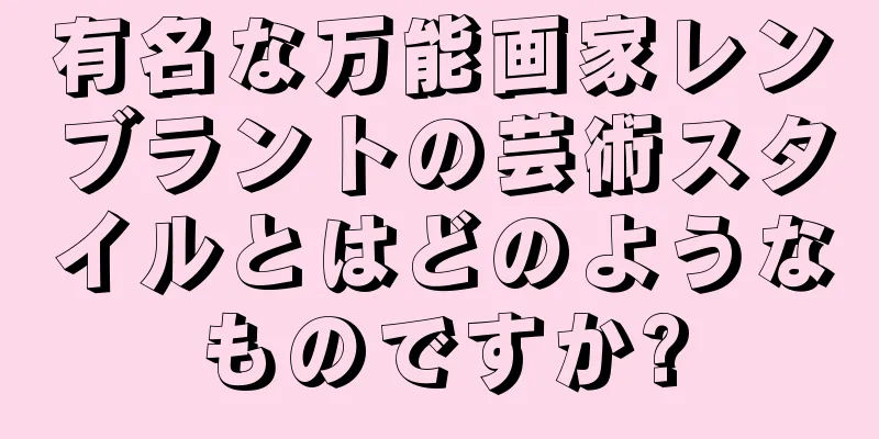 有名な万能画家レンブラントの芸術スタイルとはどのようなものですか?