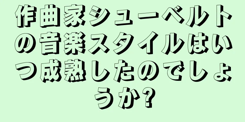 作曲家シューベルトの音楽スタイルはいつ成熟したのでしょうか?