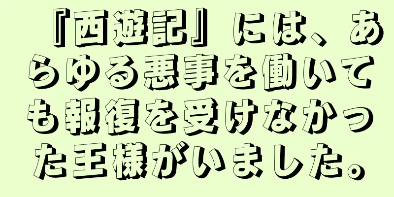 『西遊記』には、あらゆる悪事を働いても報復を受けなかった王様がいました。
