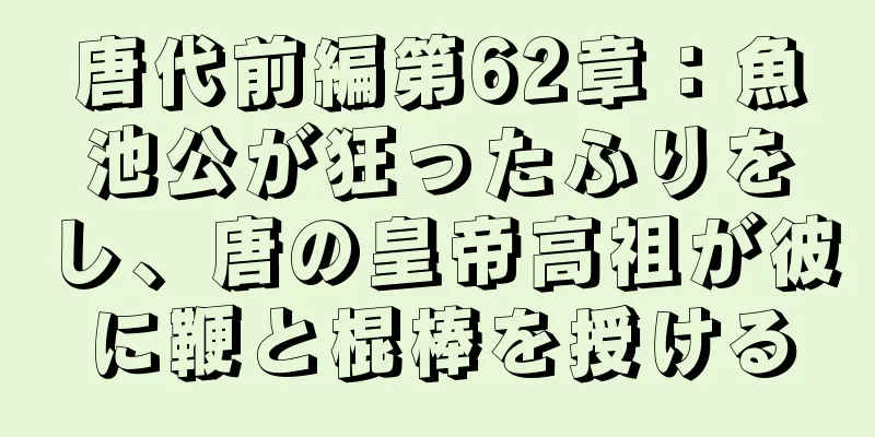 唐代前編第62章：魚池公が狂ったふりをし、唐の皇帝高祖が彼に鞭と棍棒を授ける