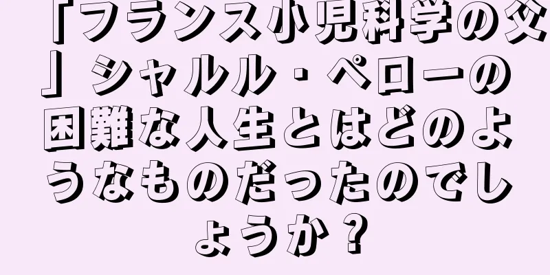 「フランス小児科学の父」シャルル・ペローの困難な人生とはどのようなものだったのでしょうか？