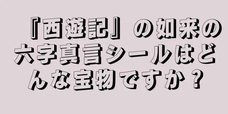 『西遊記』の如来の六字真言シールはどんな宝物ですか？