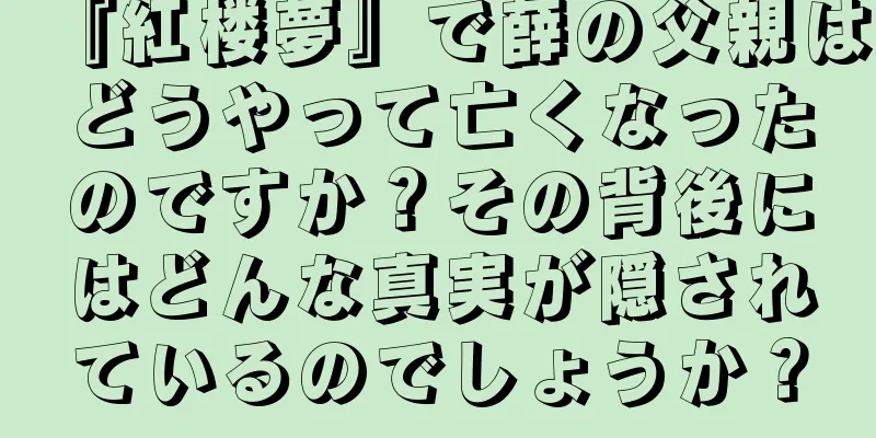 『紅楼夢』で薛の父親はどうやって亡くなったのですか？その背後にはどんな真実が隠されているのでしょうか？