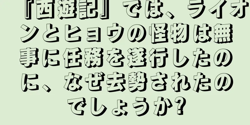 『西遊記』では、ライオンとヒョウの怪物は無事に任務を遂行したのに、なぜ去勢されたのでしょうか?