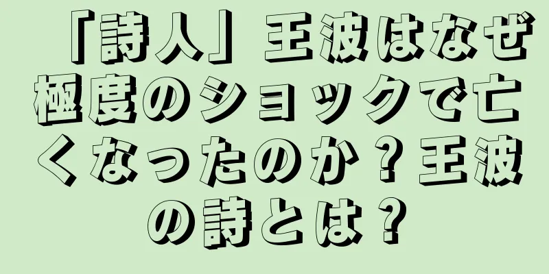 「詩人」王波はなぜ極度のショックで亡くなったのか？王波の詩とは？