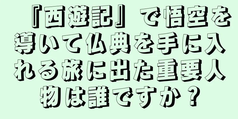 『西遊記』で悟空を導いて仏典を手に入れる旅に出た重要人物は誰ですか？