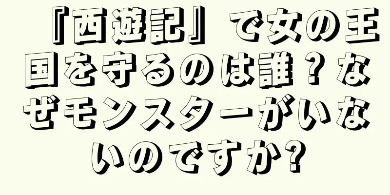 『西遊記』で女の王国を守るのは誰？なぜモンスターがいないのですか?