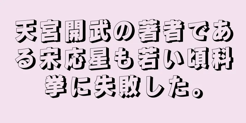 天宮開武の著者である宋応星も若い頃科挙に失敗した。