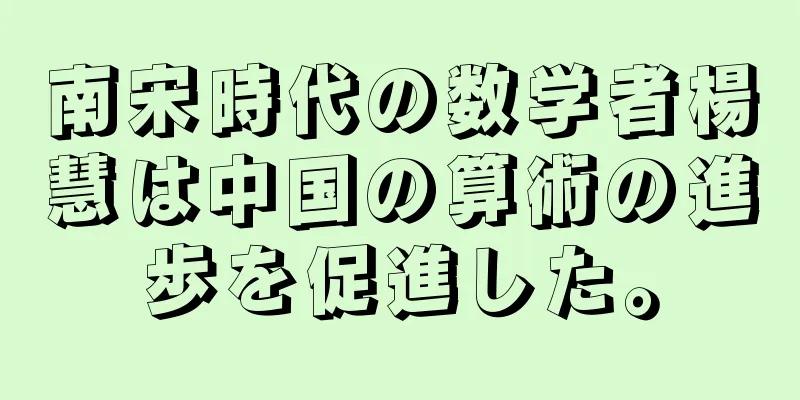 南宋時代の数学者楊慧は中国の算術の進歩を促進した。