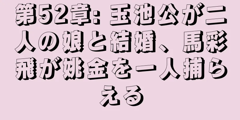第52章: 玉池公が二人の娘と結婚、馬彩飛が姚金を一人捕らえる