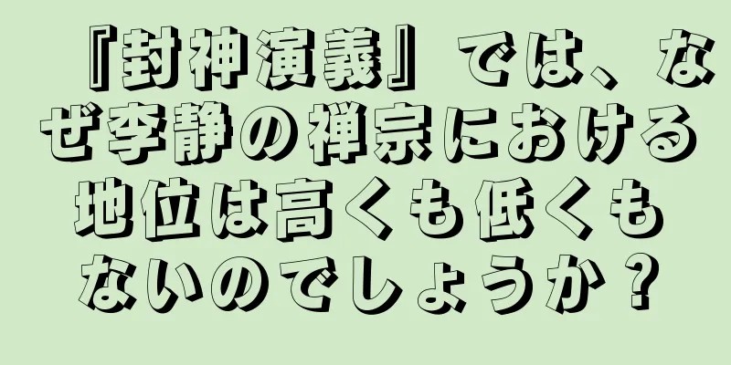 『封神演義』では、なぜ李静の禅宗における地位は高くも低くもないのでしょうか？