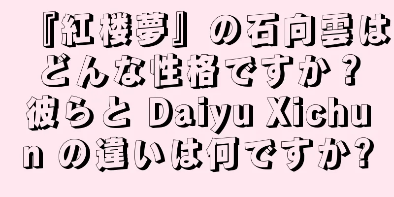 『紅楼夢』の石向雲はどんな性格ですか？彼らと Daiyu Xichun の違いは何ですか?