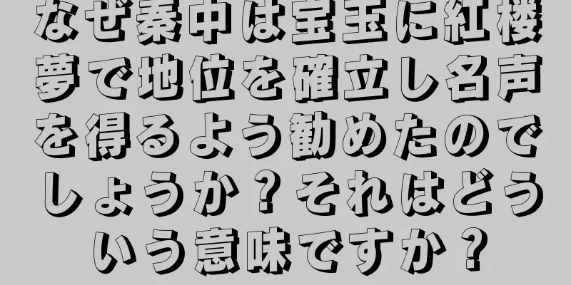 なぜ秦中は宝玉に紅楼夢で地位を確立し名声を得るよう勧めたのでしょうか？それはどういう意味ですか？