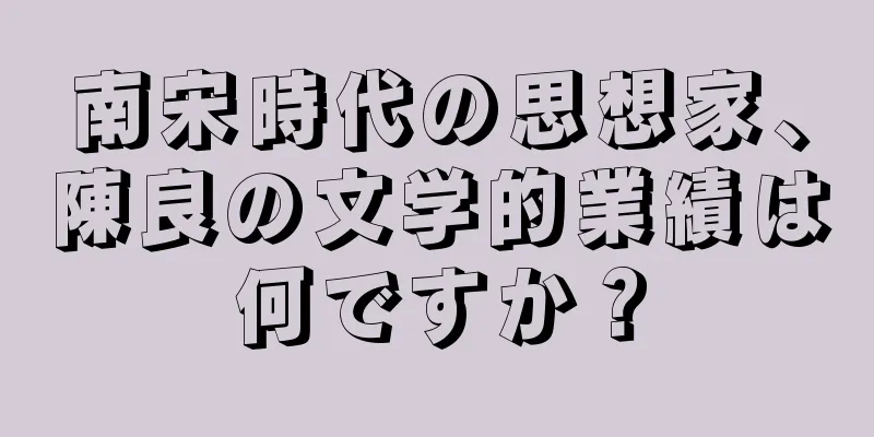 南宋時代の思想家、陳良の文学的業績は何ですか？