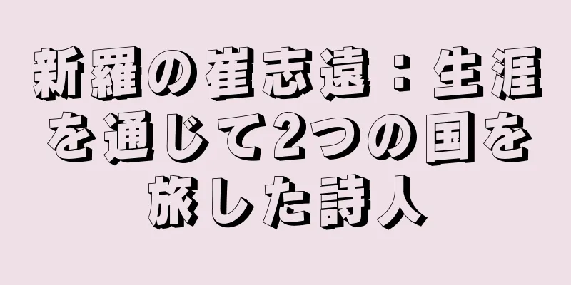 新羅の崔志遠：生涯を通じて2つの国を旅した詩人