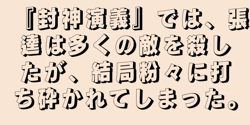 『封神演義』では、張逵は多くの敵を殺したが、結局粉々に打ち砕かれてしまった。