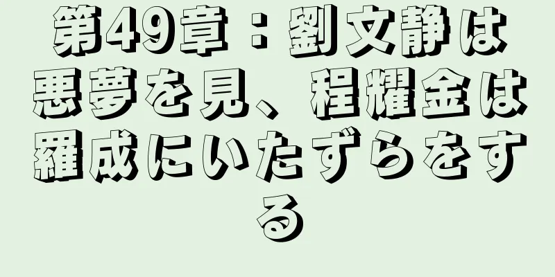 第49章：劉文静は悪夢を見、程耀金は羅成にいたずらをする
