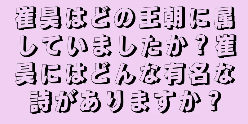 崔昊はどの王朝に属していましたか？崔昊にはどんな有名な詩がありますか？