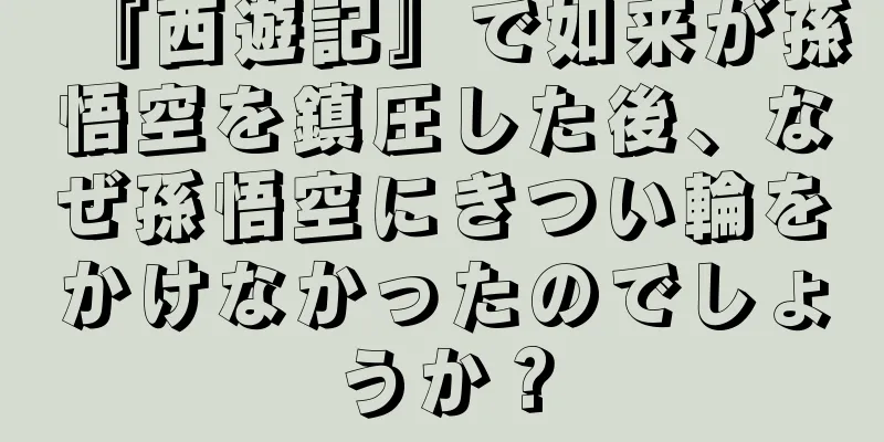 『西遊記』で如来が孫悟空を鎮圧した後、なぜ孫悟空にきつい輪をかけなかったのでしょうか？