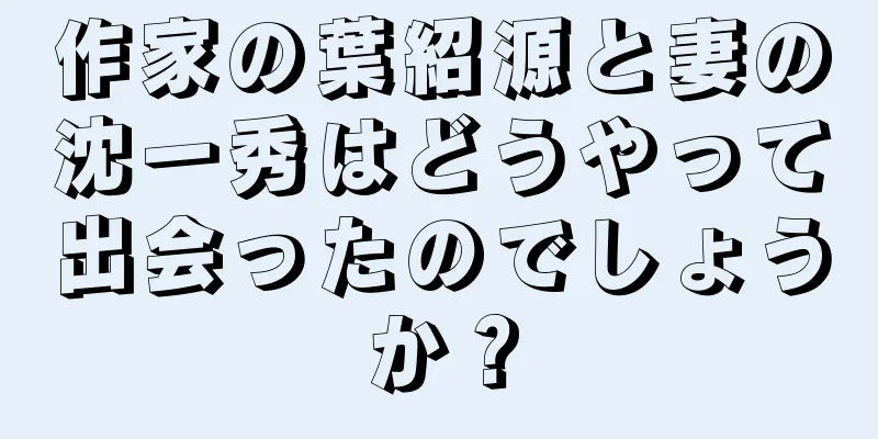 作家の葉紹源と妻の沈一秀はどうやって出会ったのでしょうか？