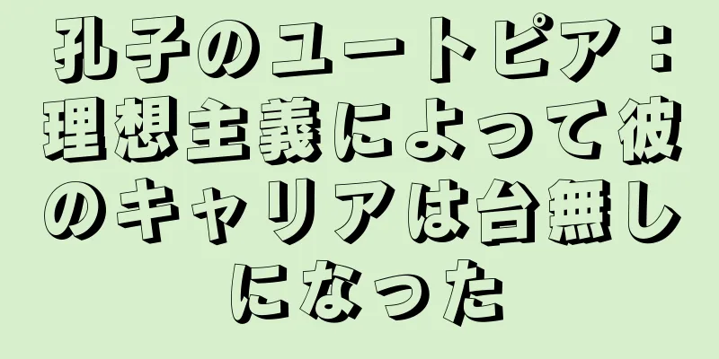 孔子のユートピア：理想主義によって彼のキャリアは台無しになった