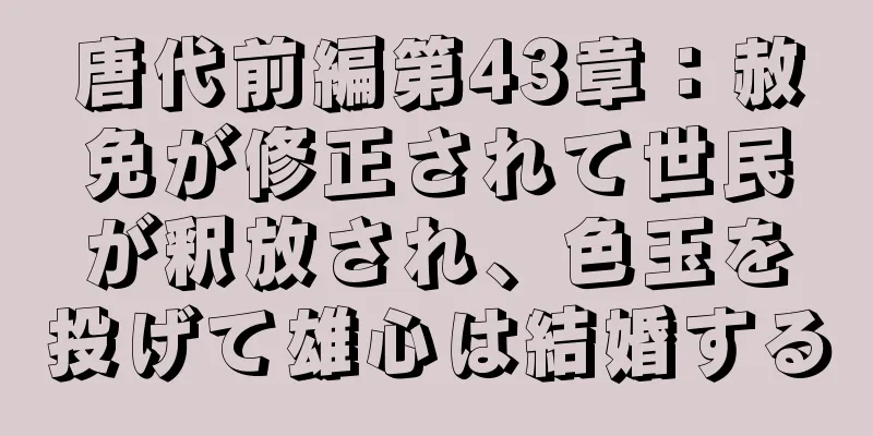 唐代前編第43章：赦免が修正されて世民が釈放され、色玉を投げて雄心は結婚する