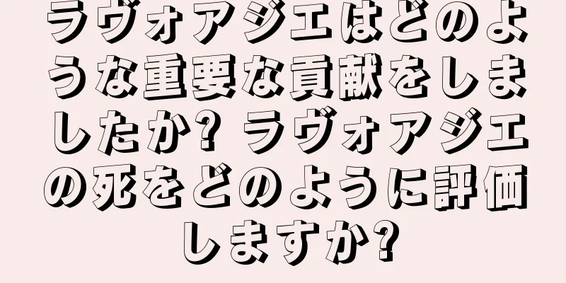 ラヴォアジエはどのような重要な貢献をしましたか? ラヴォアジエの死をどのように評価しますか?
