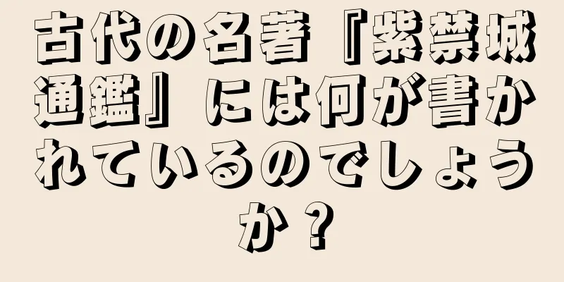 古代の名著『紫禁城通鑑』には何が書かれているのでしょうか？