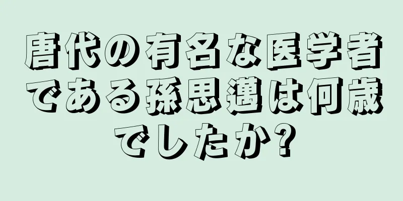 唐代の有名な医学者である孫思邁は何歳でしたか?