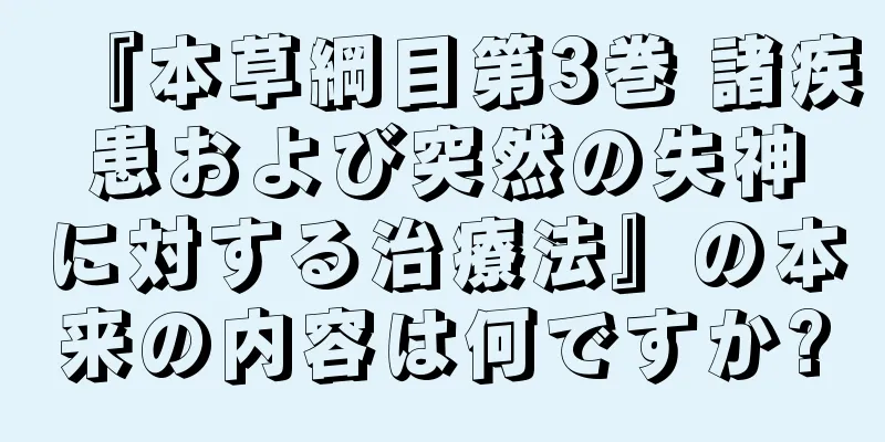 『本草綱目第3巻 諸疾患および突然の失神に対する治療法』の本来の内容は何ですか?