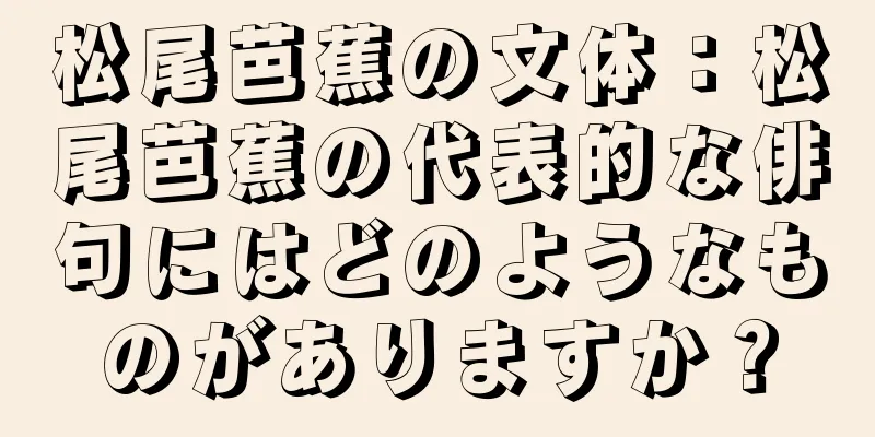 松尾芭蕉の文体：松尾芭蕉の代表的な俳句にはどのようなものがありますか？