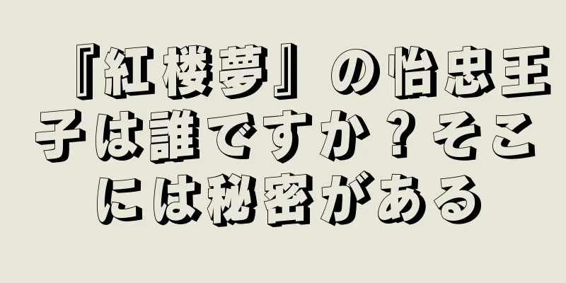 『紅楼夢』の怡忠王子は誰ですか？そこには秘密がある