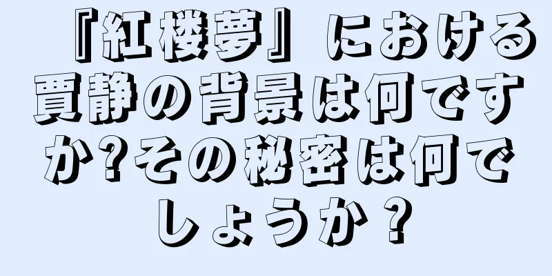 『紅楼夢』における賈静の背景は何ですか?その秘密は何でしょうか？