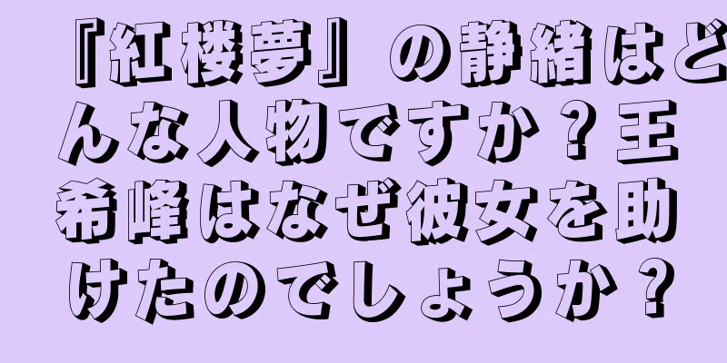 『紅楼夢』の静緒はどんな人物ですか？王希峰はなぜ彼女を助けたのでしょうか？