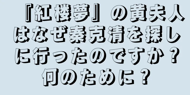 『紅楼夢』の黄夫人はなぜ秦克清を探しに行ったのですか？何のために？